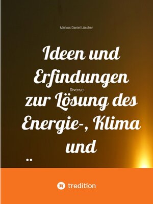 cover image of Ideen und Erfindungen zur Lösung des Energie-, Klima und Übervölkerungsproblems und zur Rettung der Menschheit und unserem Planeten